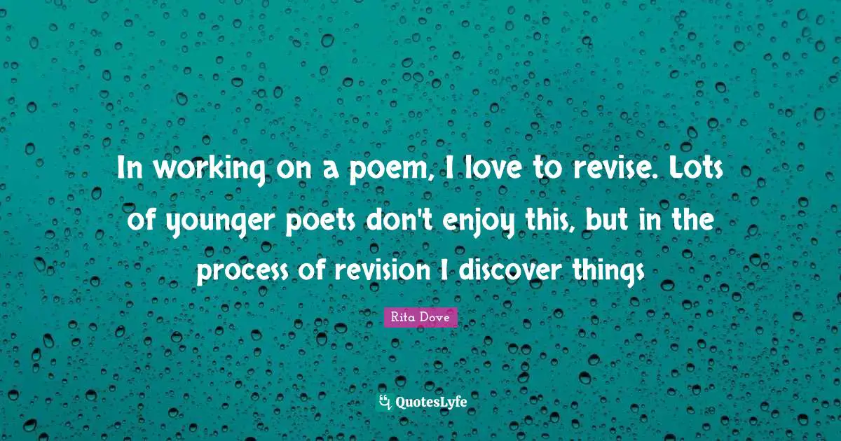 Rita Dove Quotes: "In working on a poem, I love to revise. Lots of younger poets don't enjoy this, but in the process of revision I discover things"