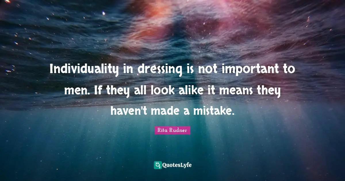 Individuality in dressing is not important to men. If they all look alike it means they haven't made a mistake.