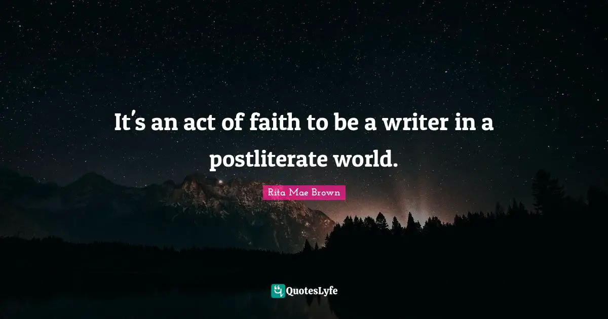 It's an act of faith to be a writer in a postliterate world.