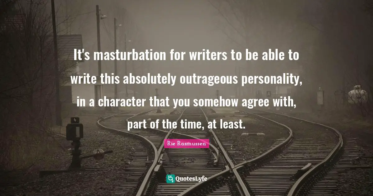 Rie Rasmussen Quotes: "It's masturbation for writers to be able to write this absolutely outrageous personality, in a character that you somehow agree with, part of the time, at least."