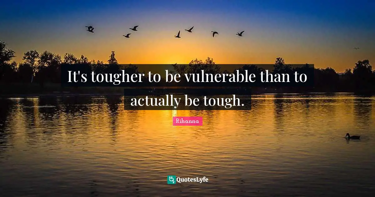 Rihanna Quotes: "It's tougher to be vulnerable than to actually be tough."
