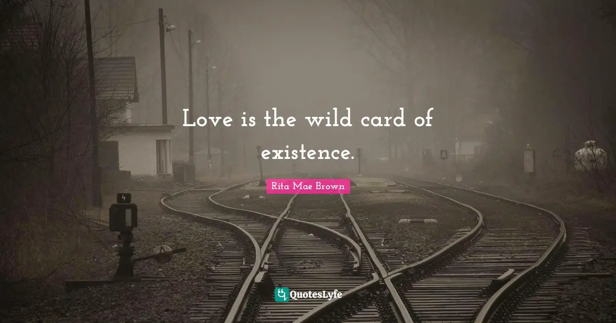 Love is the wild card of existence.