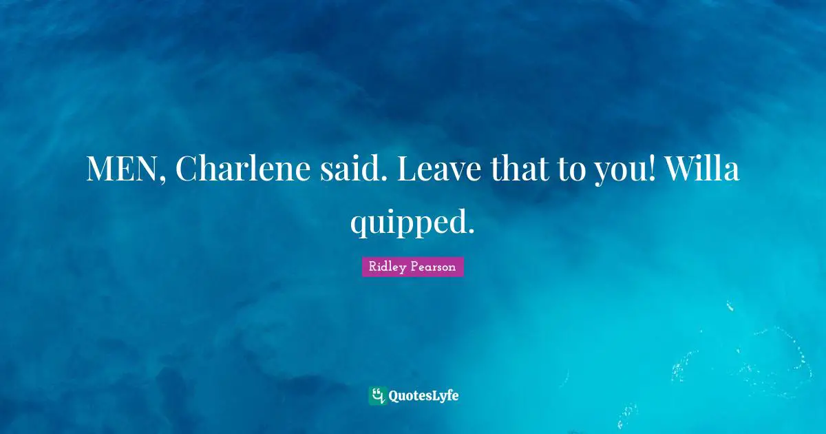 MEN, Charlene said. Leave that to you! Willa quipped.