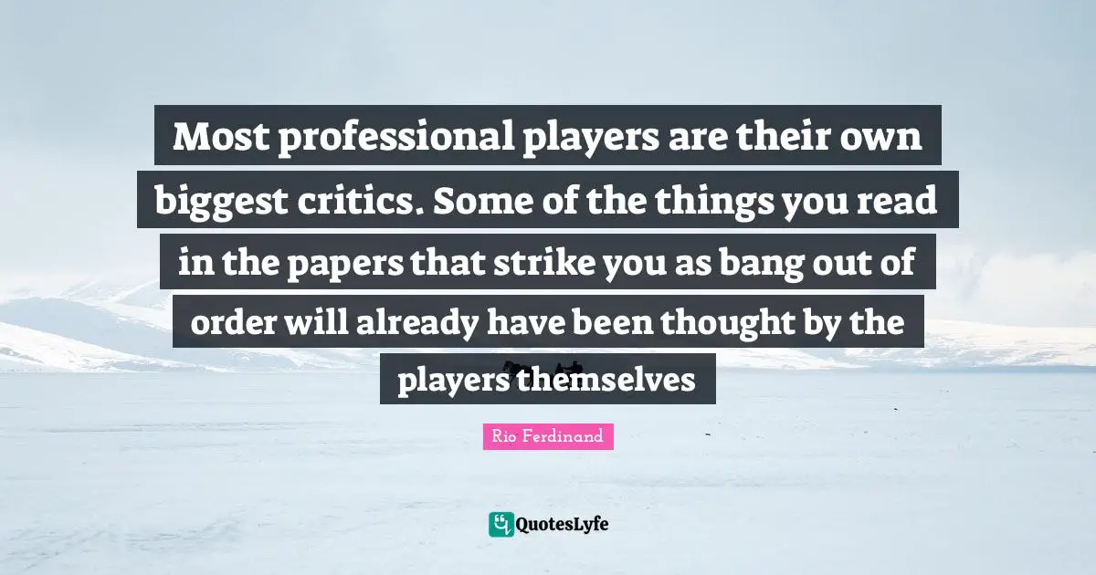 Most professional players are their own biggest critics. Some of the things you read in the papers that strike you as bang out of order will already have been thought by the players themselves