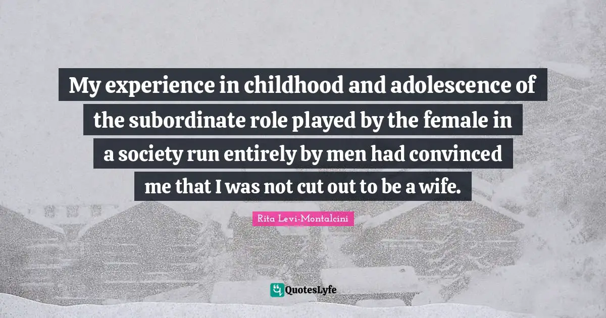 Female Quotes: "My experience in childhood and adolescence of the subordinate role played by the female in a society run entirely by men had convinced me that I was not cut out to be a wife."