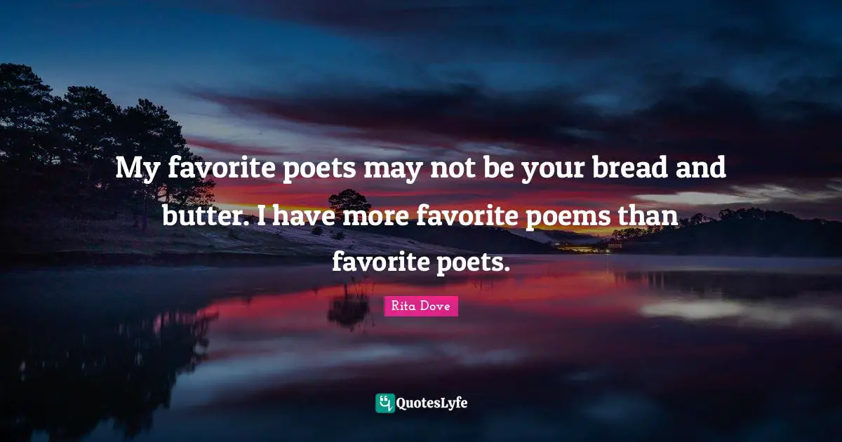 Rita Dove Quotes: "My favorite poets may not be your bread and butter. I have more favorite poems than favorite poets."