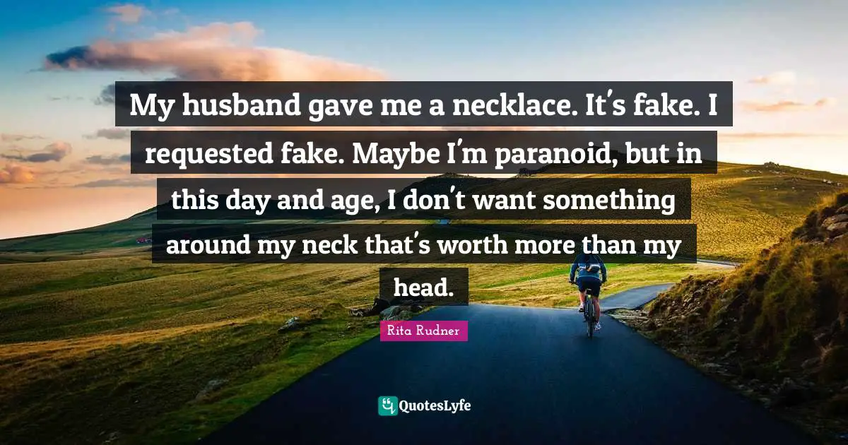 Rita Rudner Quotes: "My husband gave me a necklace. It's fake. I requested fake. Maybe I'm paranoid, but in this day and age, I don't want something around my neck that's worth more than my head."