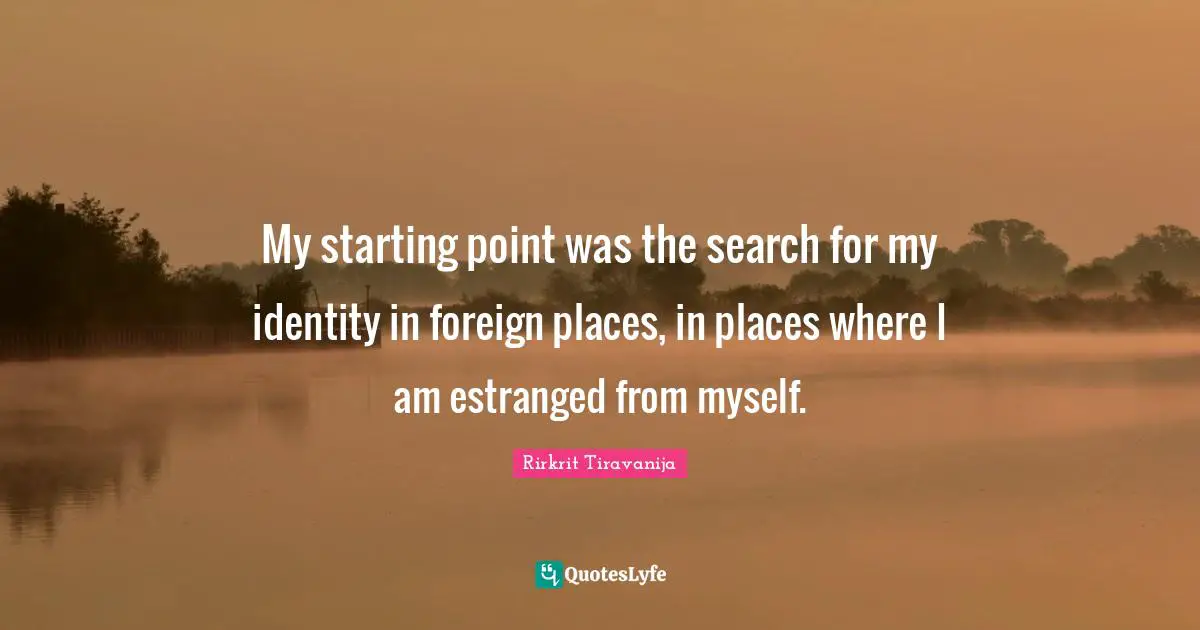 My starting point was the search for my identity in foreign places, in places where I am estranged from myself.