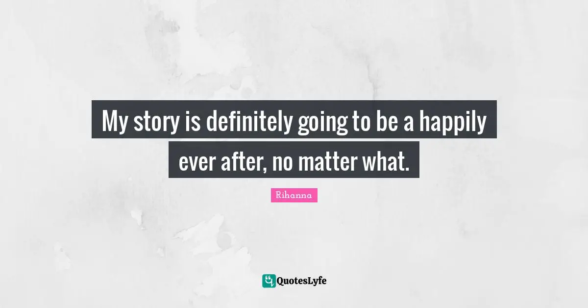 Ever Quotes: "My story is definitely going to be a happily ever after, no matter what."