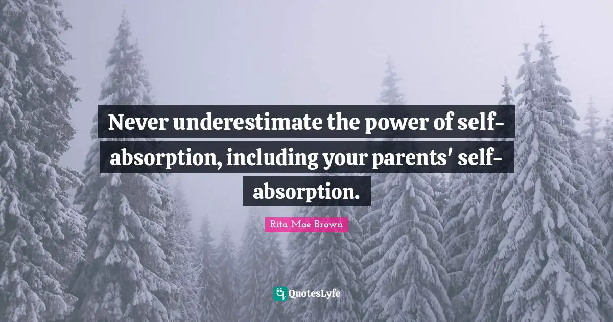 Never underestimate the power of self-absorption, including your parents' self-absorption.