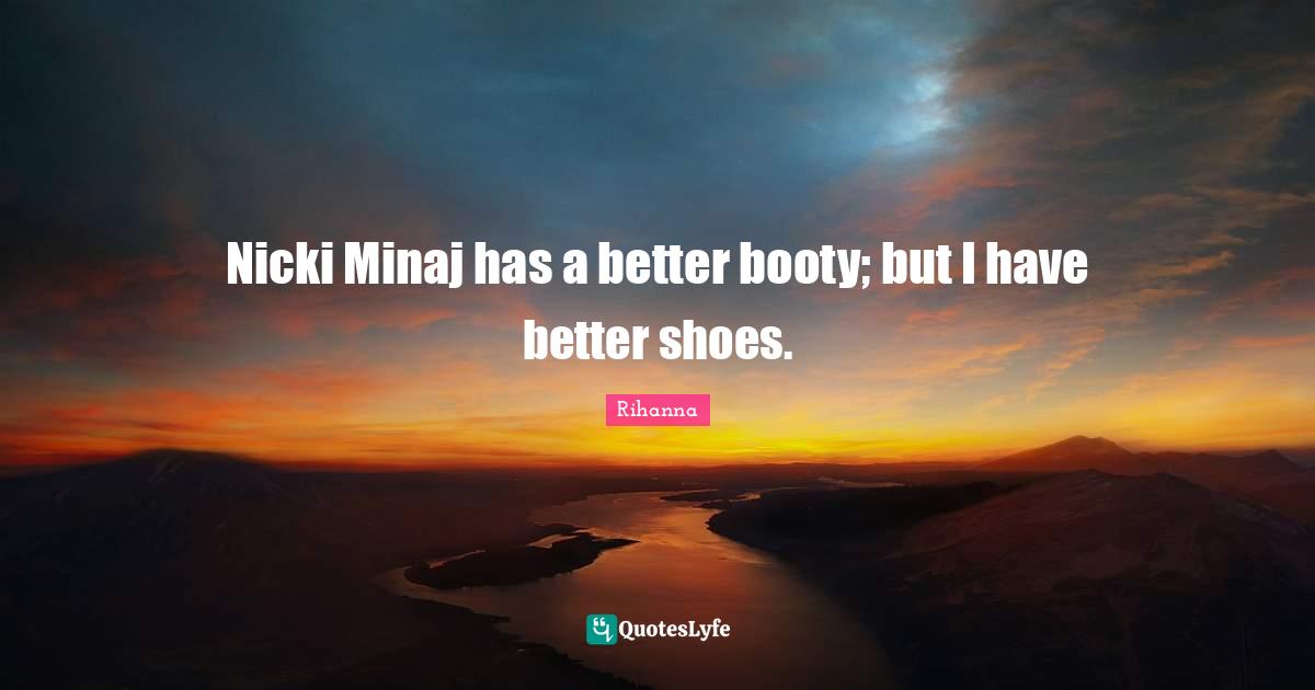 Nicki Minaj has a better booty; but I have better shoes.