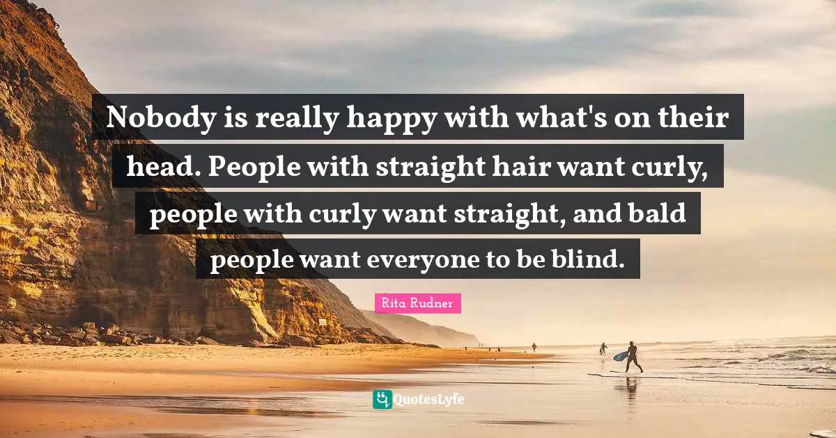 Really Happy Quotes: "Nobody is really happy with what's on their head. People with straight hair want curly, people with curly want straight, and bald people want everyone to be blind."