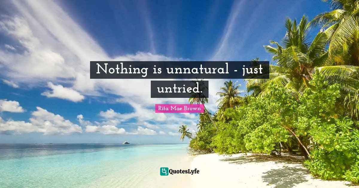 Nothing is unnatural - just untried.