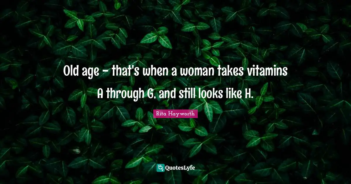 Old Age Quotes: "Old age - that's when a woman takes vitamins A through G, and still looks like H."