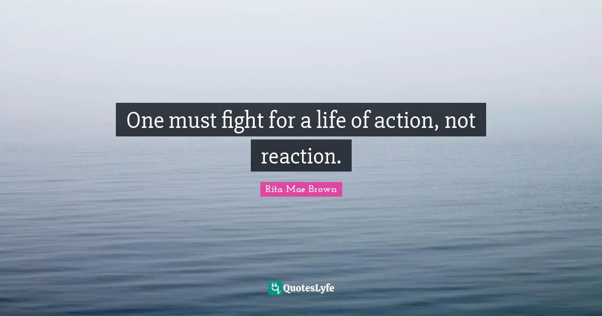 Rita Mae Brown Quotes: "One must fight for a life of action, not reaction."