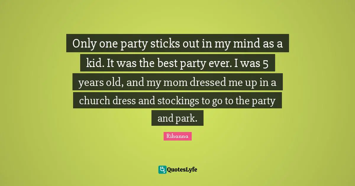 Best Party Quotes: "Only one party sticks out in my mind as a kid. It was the best party ever. I was 5 years old, and my mom dressed me up in a church dress and stockings to go to the party and park."