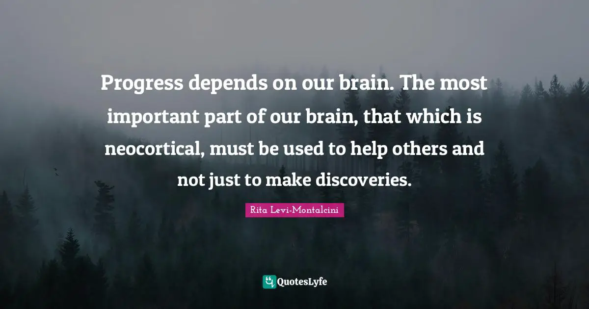 Rita Levi-Montalcini Quotes: "Progress depends on our brain. The most important part of our brain, that which is neocortical, must be used to help others and not just to make discoveries."
