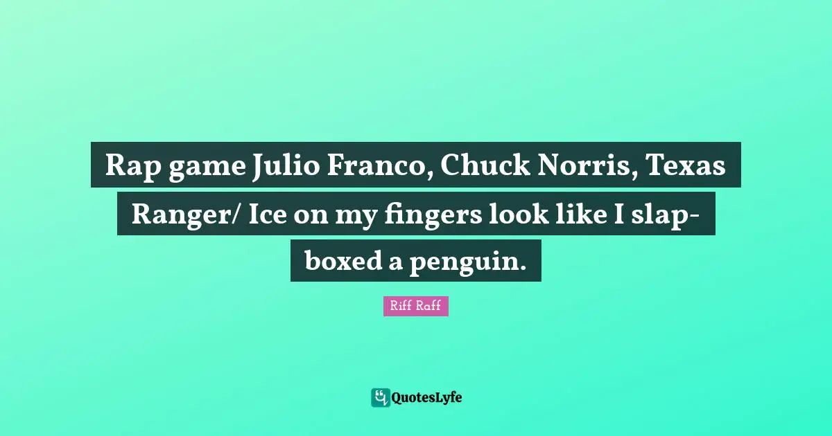 Texas Quotes: "Rap game Julio Franco, Chuck Norris, Texas Ranger/ Ice on my fingers look like I slap-boxed a penguin."