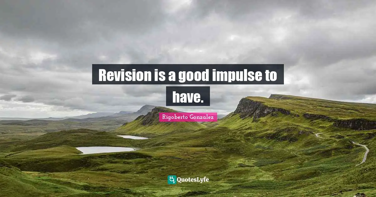 Rigoberto Gonzalez Quotes: "Revision is a good impulse to have."