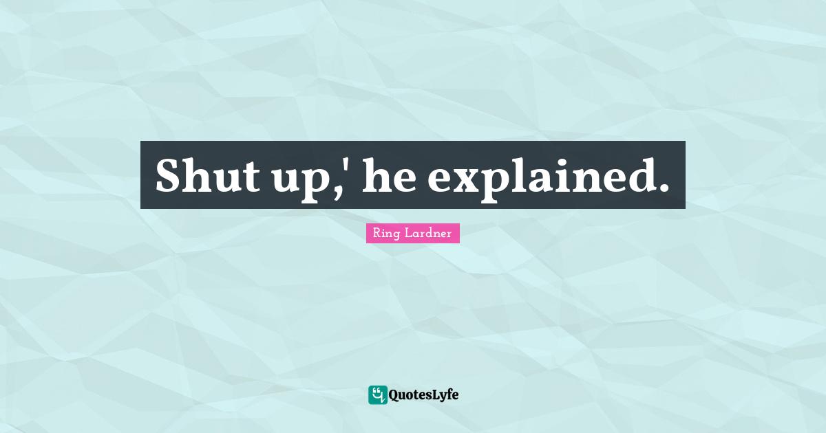 Shut up,' he explained.