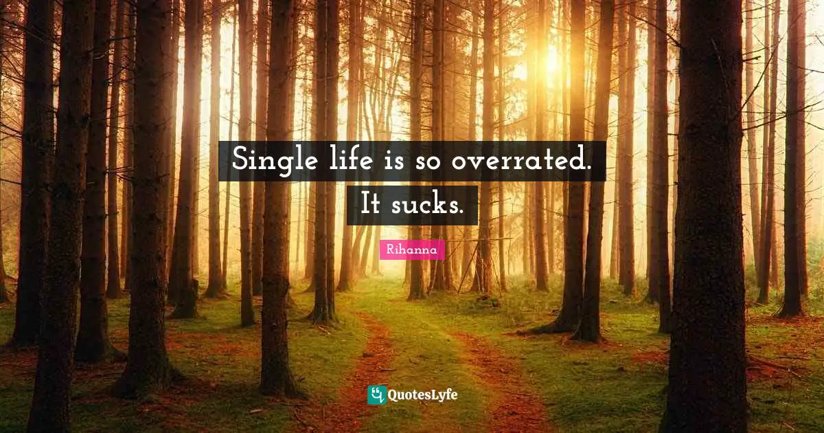 Single life is so overrated. It sucks.