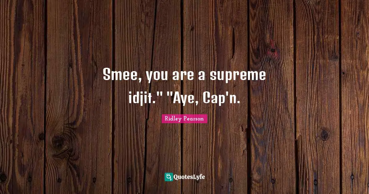 Smee, you are a supreme idjit." "Aye, Cap'n.