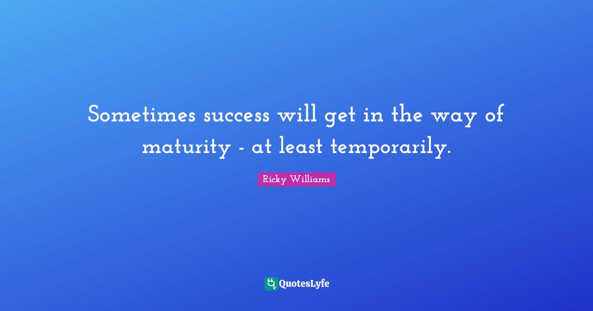 Sometimes success will get in the way of maturity - at least temporarily.