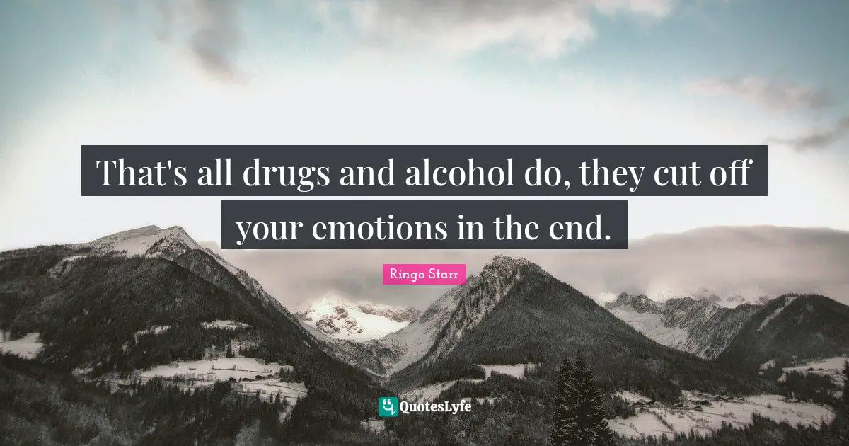Ringo Starr Quotes: "That's all drugs and alcohol do, they cut off your emotions in the end."