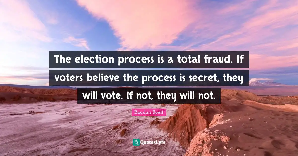 The election process is a total fraud. If voters believe the process is secret, they will vote. If not, they will not.
