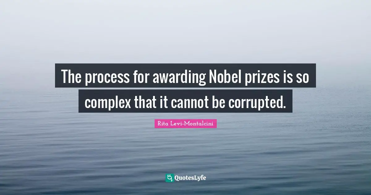 Rita Levi-Montalcini Quotes: "The process for awarding Nobel prizes is so complex that it cannot be corrupted."