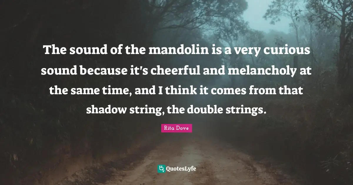 Rita Dove Quotes: "The sound of the mandolin is a very curious sound because it's cheerful and melancholy at the same time, and I think it comes from that shadow string, the double strings."