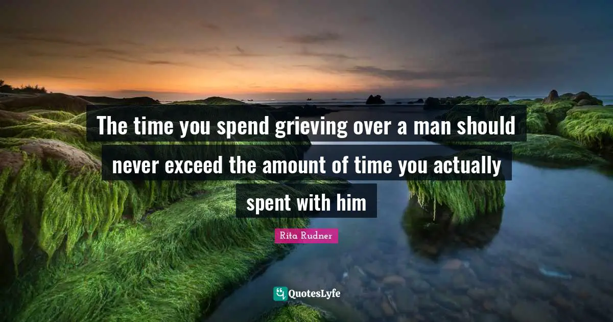 Rita Rudner Quotes: "The time you spend grieving over a man should never exceed the amount of time you actually spent with him"
