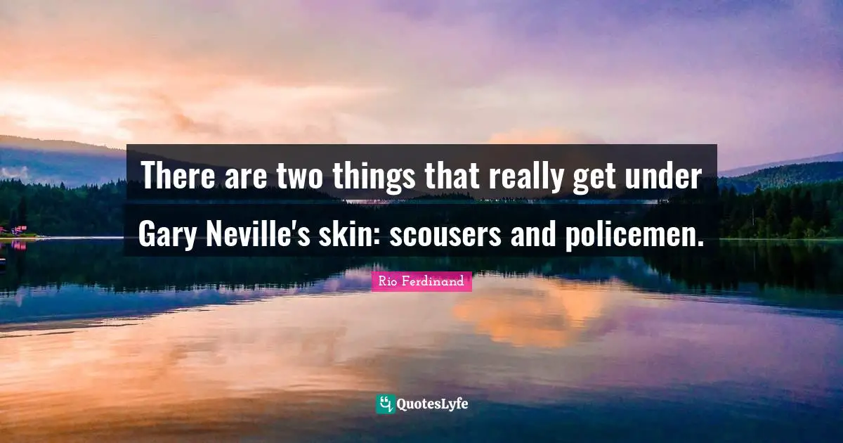 There are two things that really get under Gary Neville's skin: scousers and policemen.