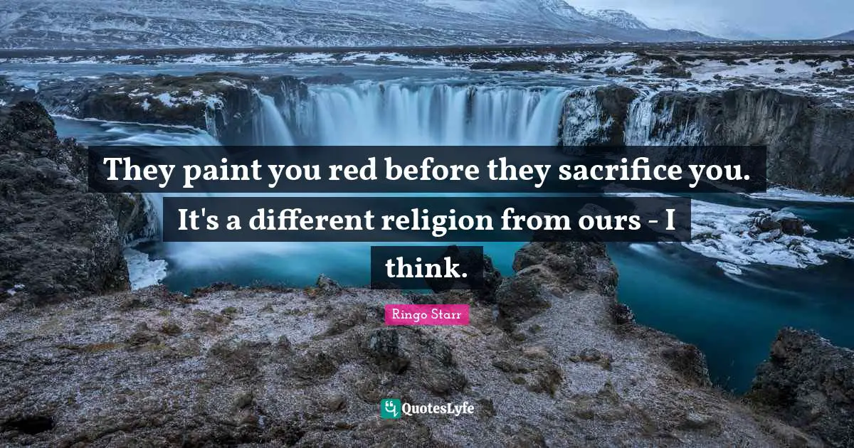 They paint you red before they sacrifice you. It's a different religion from ours - I think.