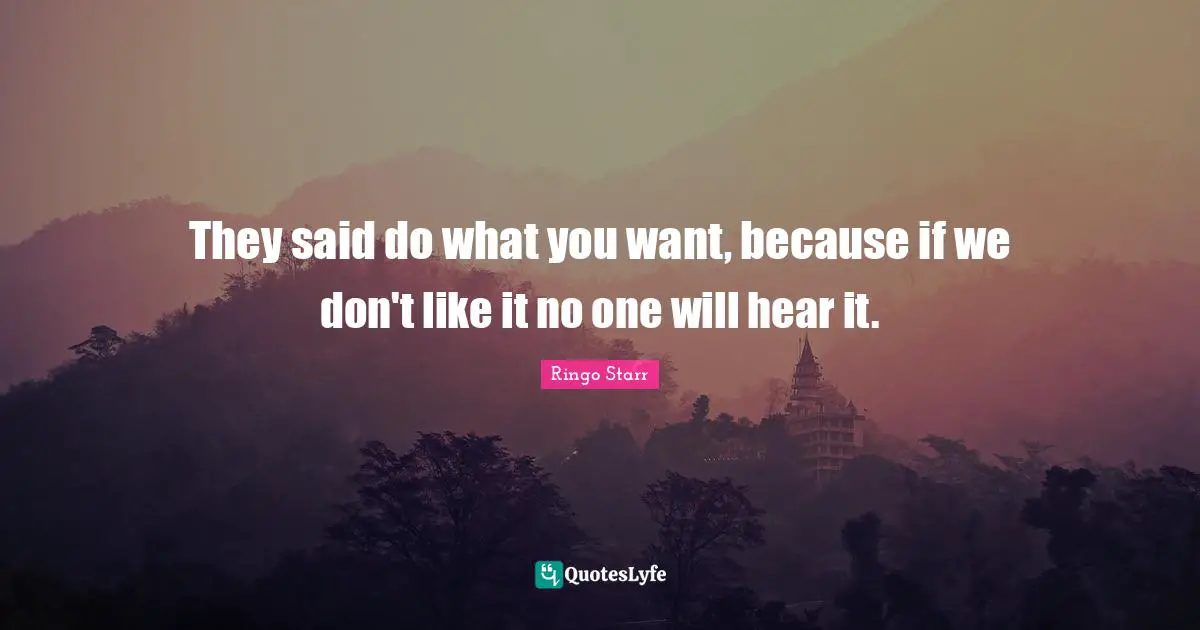 Ringo Starr Quotes: "They said do what you want, because if we don't like it no one will hear it."