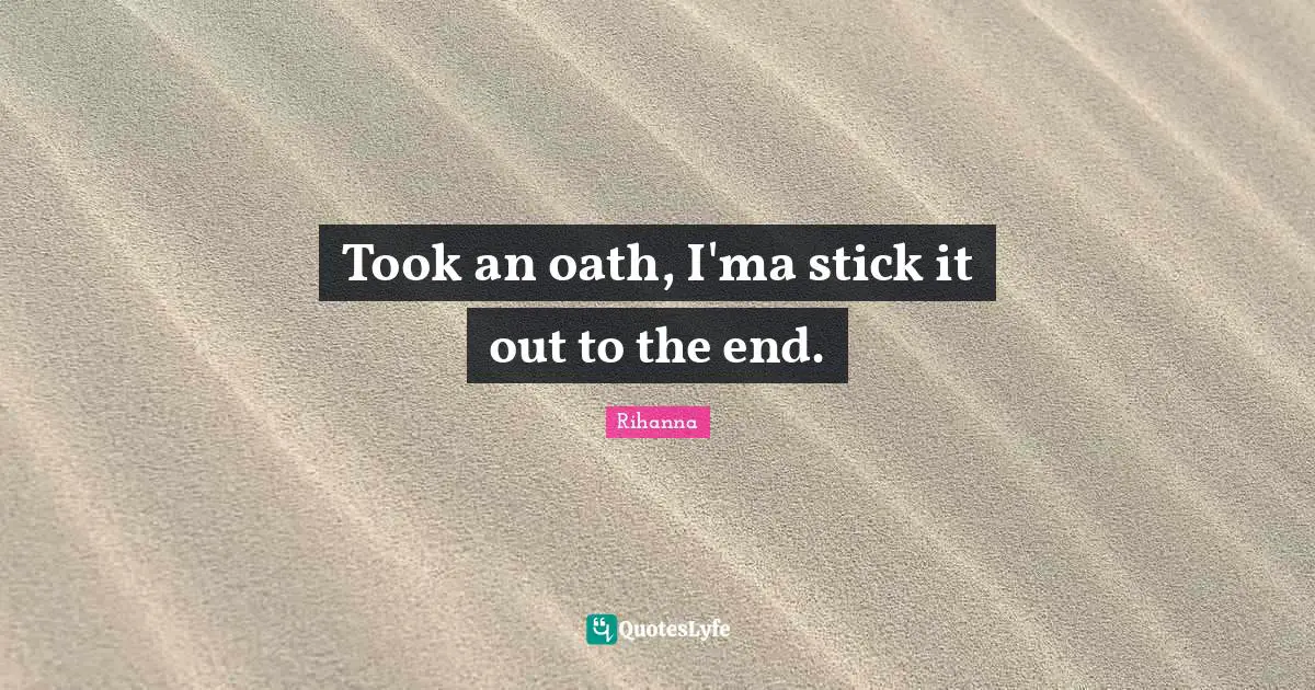 Rihanna Quotes: "Took an oath, I'ma stick it out to the end."