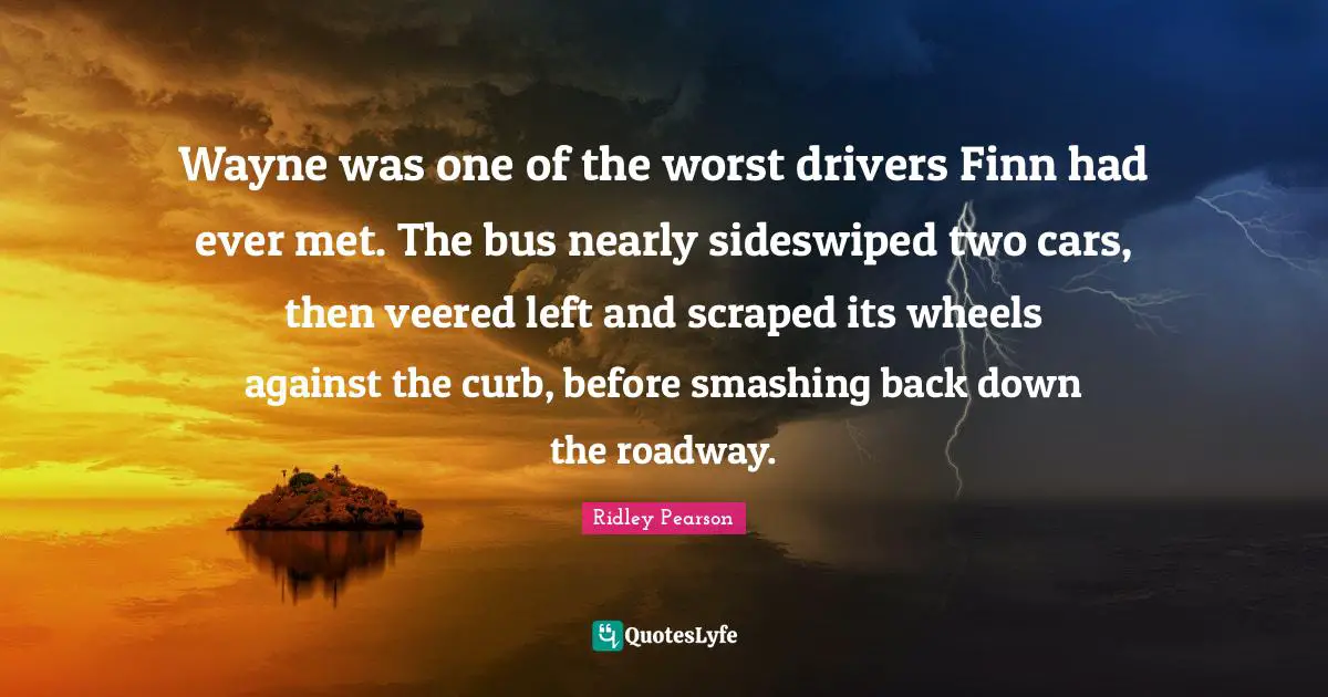 Curb Quotes: "Wayne was one of the worst drivers Finn had ever met. The bus nearly sideswiped two cars, then veered left and scraped its wheels against the curb, before smashing back down the roadway."