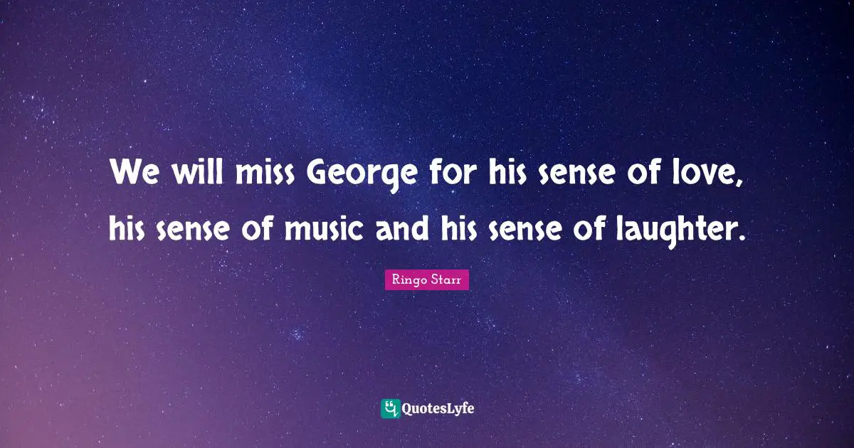 Ringo Starr Quotes: "We will miss George for his sense of love, his sense of music and his sense of laughter."