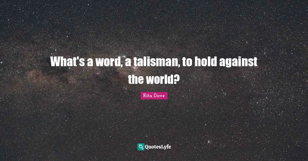 Rita Dove Quotes: "What's a word, a talisman, to hold against the world?"