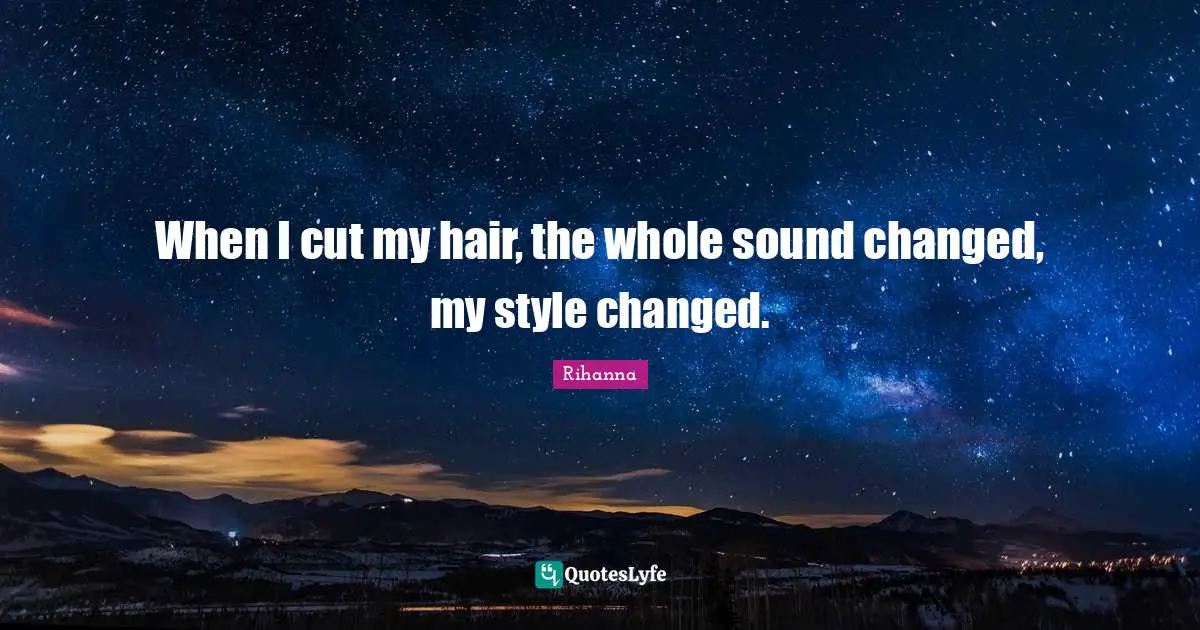 When I cut my hair, the whole sound changed, my style changed.