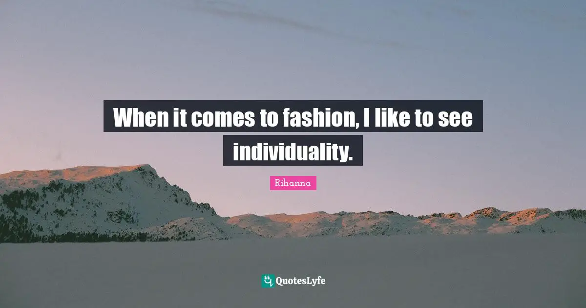 When it comes to fashion, I like to see individuality.