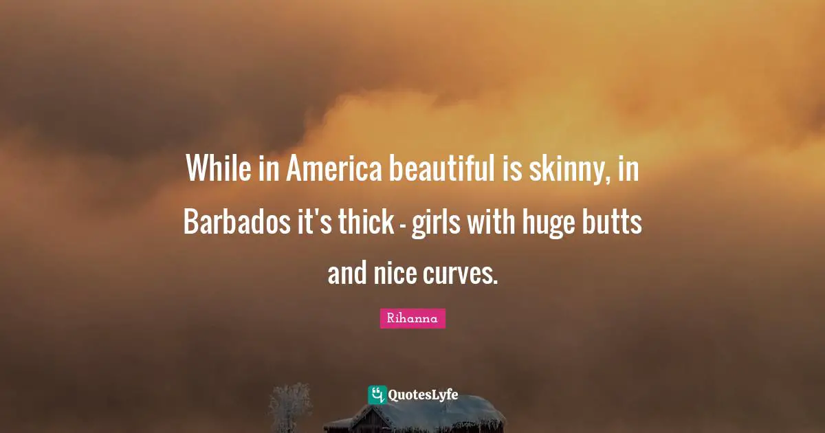 While in America beautiful is skinny, in Barbados it's thick - girls with huge butts and nice curves.