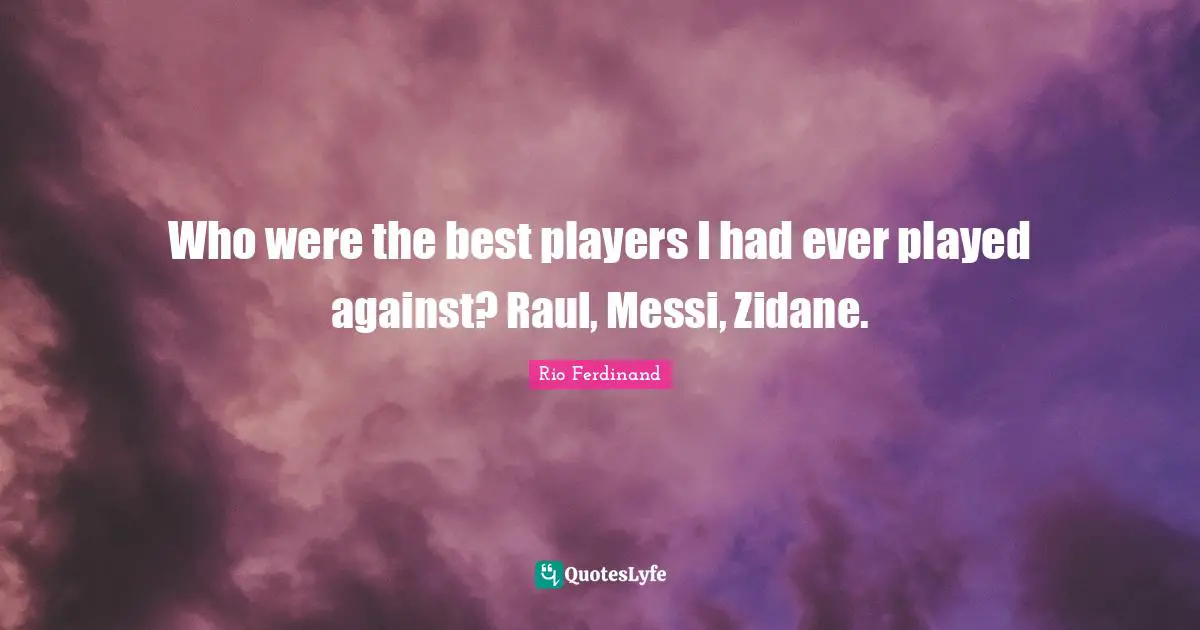 Who were the best players I had ever played against? Raul, Messi, Zidane.
