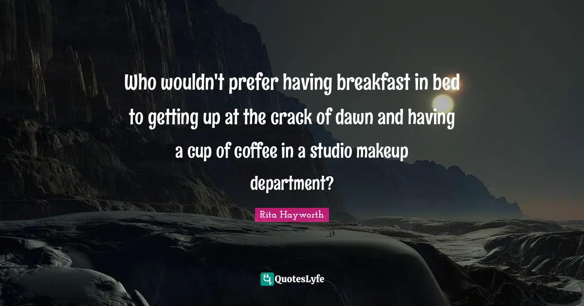 Who wouldn't prefer having breakfast in bed to getting up at the crack of dawn and having a cup of coffee in a studio makeup department?