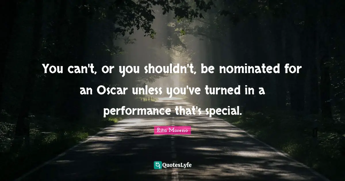 You can't, or you shouldn't, be nominated for an Oscar unless you've turned in a performance that's special.