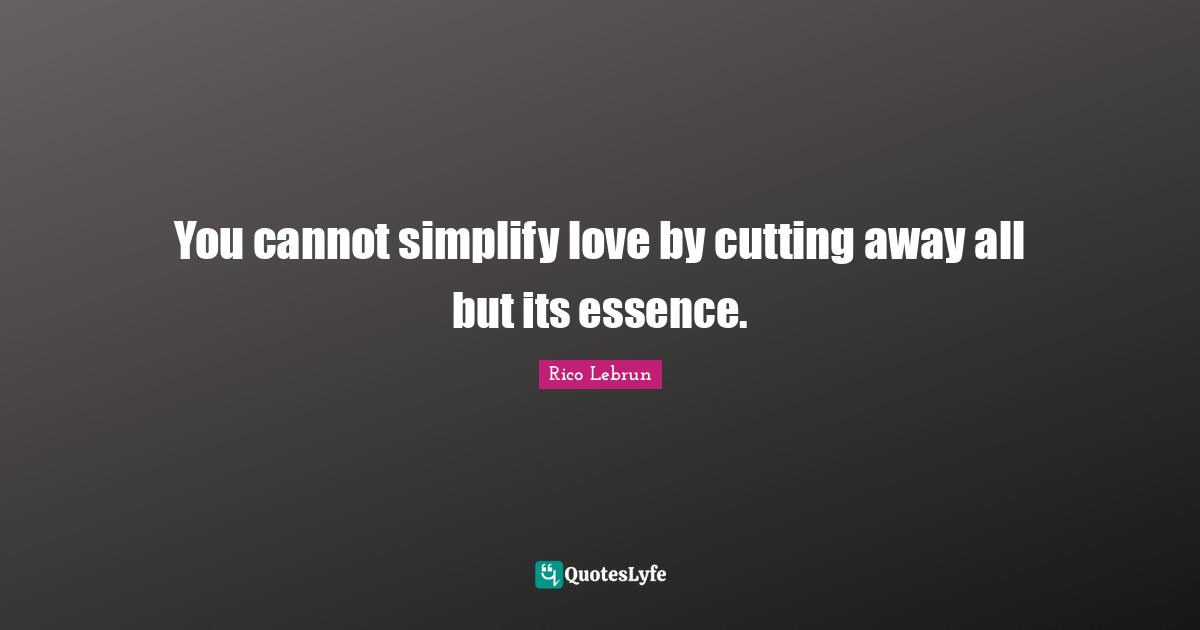 You cannot simplify love by cutting away all but its essence.