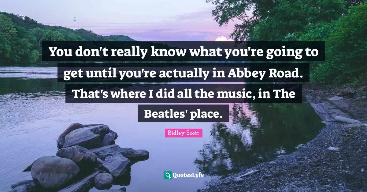 You don't really know what you're going to get until you're actually in Abbey Road. That's where I did all the music, in The Beatles' place.