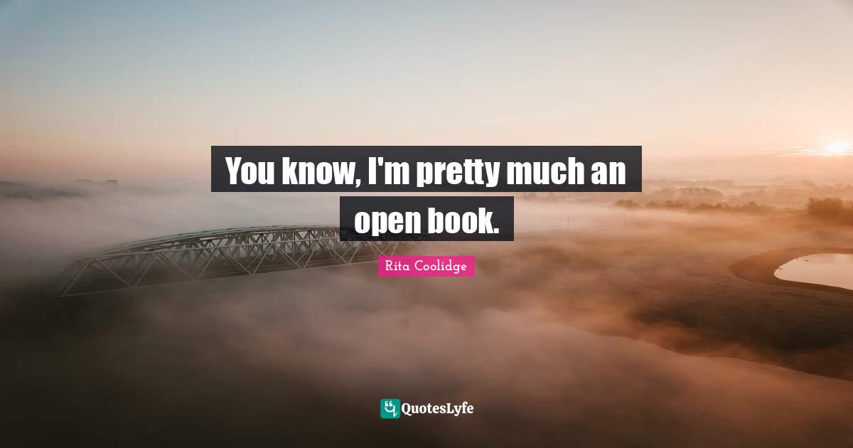 You know, I'm pretty much an open book.