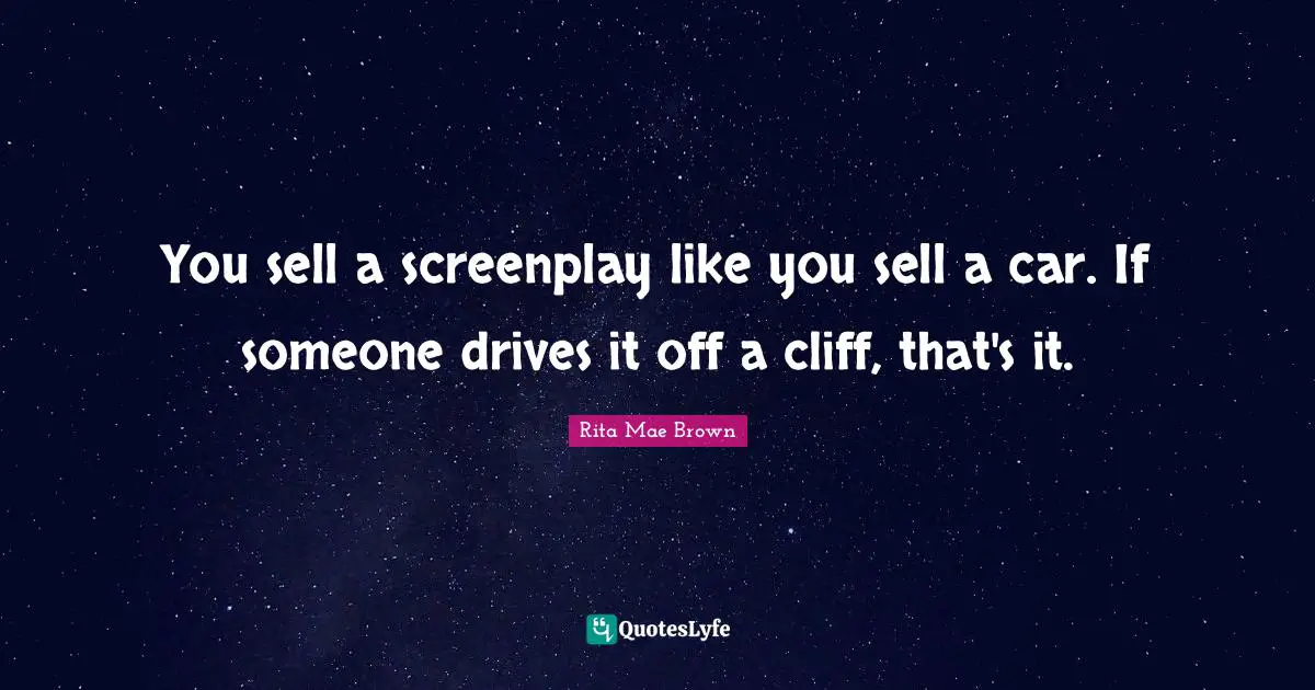 Rita Mae Brown Quotes: "You sell a screenplay like you sell a car. If someone drives it off a cliff, that's it."