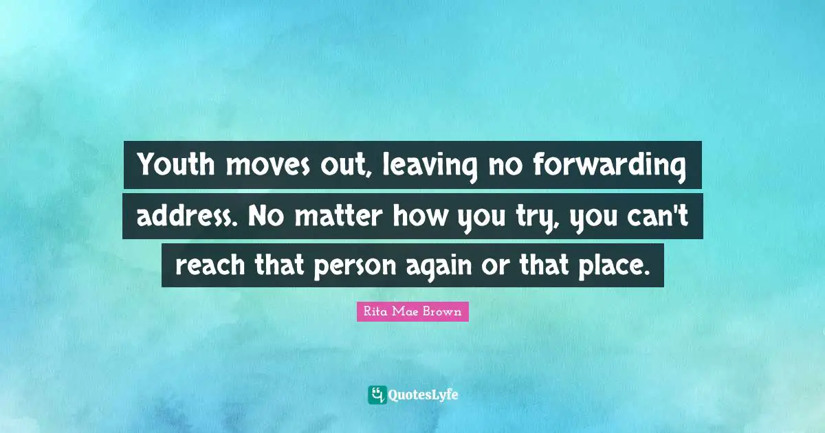 Youth moves out, leaving no forwarding address. No matter how you try, you can't reach that person again or that place.